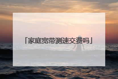 家庭宽带测速交费吗