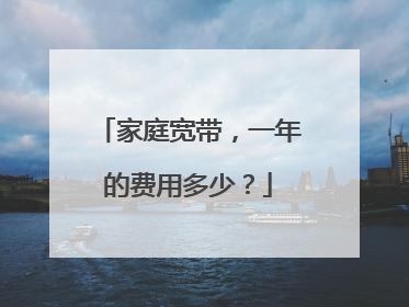 家庭宽带,一年的费用多少?
