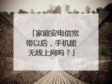家庭安电信宽带以后，手机能无线上网吗？
