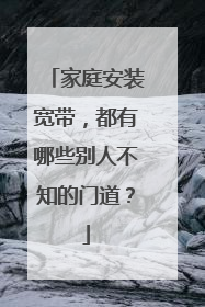家庭安装宽带,都有哪些别人不知的门道?