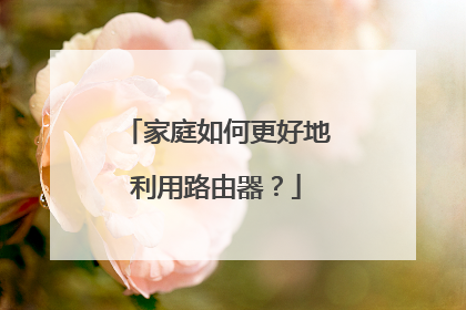 家庭如何更好地利用路由器?