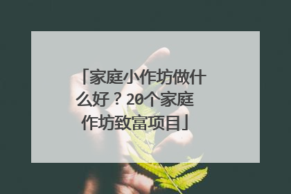 家庭小作坊做什么好?20个家庭作坊致富项目