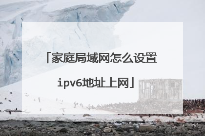 家庭局域网怎么设置ipv6地址上网