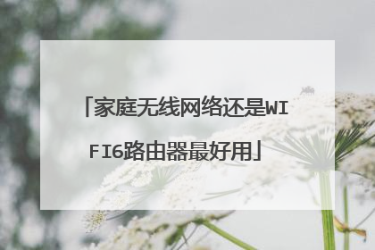 家庭无线网络还是WIFI6路由器最好用