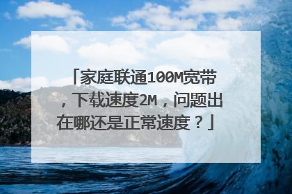 家庭联通100M宽带,下载速度2M,问题出在哪还是正常速度?