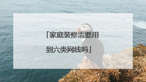 家庭装修需要用到六类网线吗