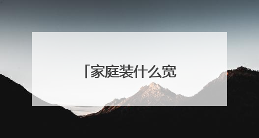 家庭装什么宽带比较好？