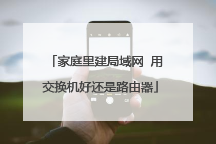 家庭里建局域网 用交换机好还是路由器