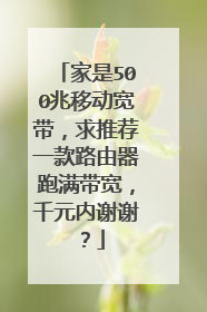 家是500兆移动宽带，求推荐一款路由器跑满带宽，千元内谢谢？