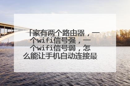 家有两个路由器，一个wifi信号强，一个wifi信号弱，怎么能让手机自动连接最强wifi信号呢？