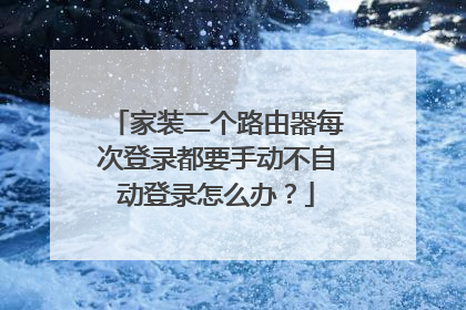 家装二个路由器每次登录都要手动不自动登录怎么办?