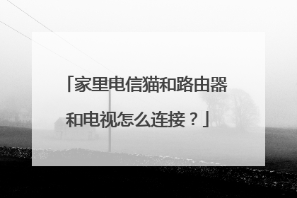 家里电信猫和路由器和电视怎么连接？