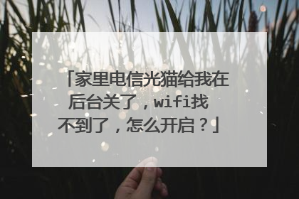 家里电信光猫给我在后台关了,wifi找不到了,怎么开启?
