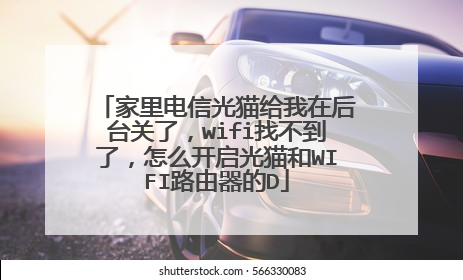 家里电信光猫给我在后台关了，wifi找不到了，怎么开启光猫和WIFI路由器的D