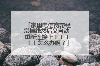 家里电信宽带经常掉线然后又自动重新连接上!!!!!怎么办啊?
