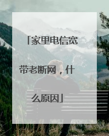 家里电信宽带老断网，什么原因