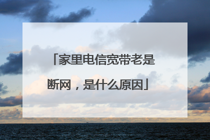 家里电信宽带老是断网，是什么原因
