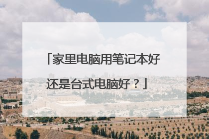 家里电脑用笔记本好还是台式电脑好？
