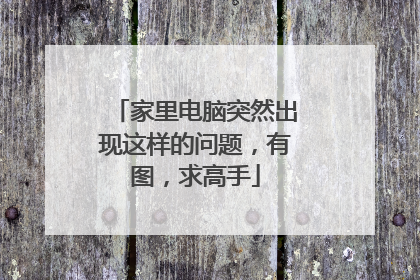 家里电脑突然出现这样的问题,有图,求高手