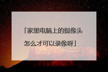 家里电脑上的摄像头怎么才可以录像呀
