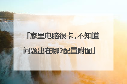 家里电脑很卡,不知道问题出在哪?配置附图