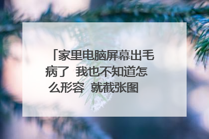 家里电脑屏幕出毛病了 我也不知道怎么形容 就截张图 大神过来看看
