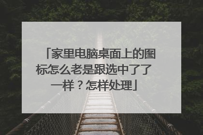 家里电脑桌面上的图标怎么老是跟选中了了一样?怎样处理