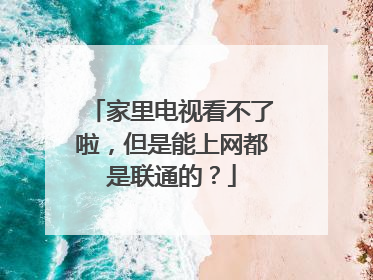 家里电视看不了啦，但是能上网都是联通的？