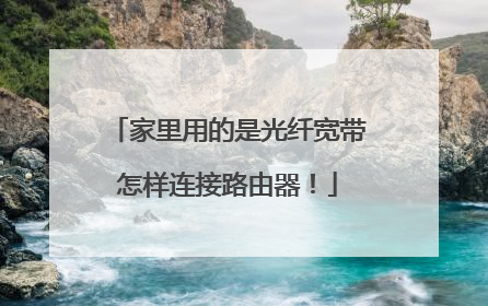 家里用的是光纤宽带怎样连接路由器！
