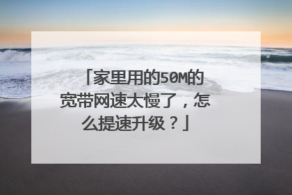 家里用的50M的宽带网速太慢了，怎么提速升级？