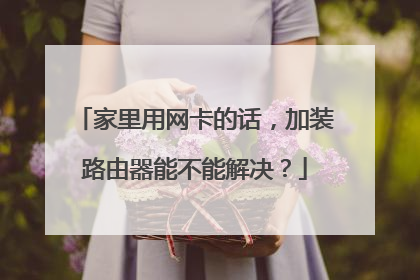 家里用网卡的话,加装路由器能不能解决?
