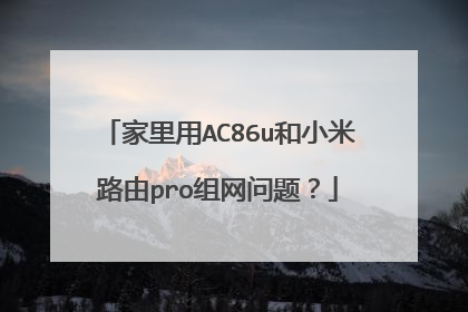 家里用AC86u和小米路由pro组网问题？