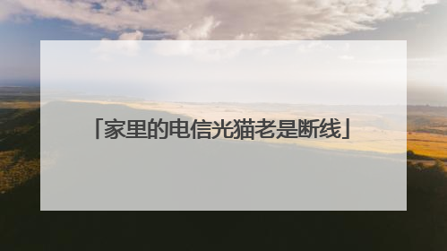 家里的电信光猫老是断线