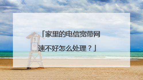 家里的电信宽带网速不好怎么处理？