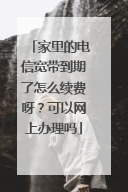 家里的电信宽带到期了怎么续费呀?可以网上办理吗