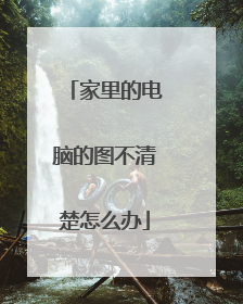 家里的电脑的图不清楚怎么办