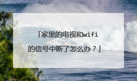 家里的电视和wifi的信号中断了怎么办?