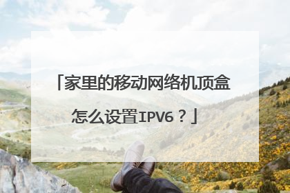 家里的移动网络机顶盒怎么设置IPV6？