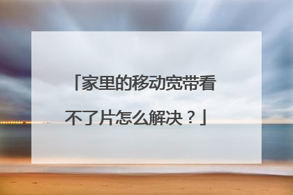 家里的移动宽带看不了片怎么解决?