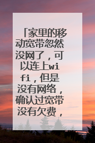 家里的移动宽带忽然没网了,可以连上wifi,但是没有网络,确认过宽带没有欠费,该怎么解决呢?