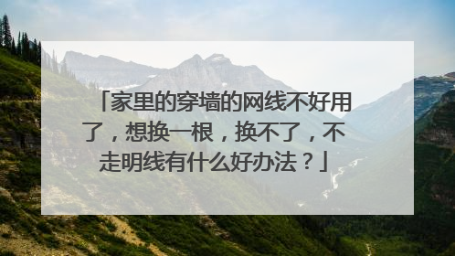 家里的穿墙的网线不好用了，想换一根，换不了，不走明线有什么好办法？