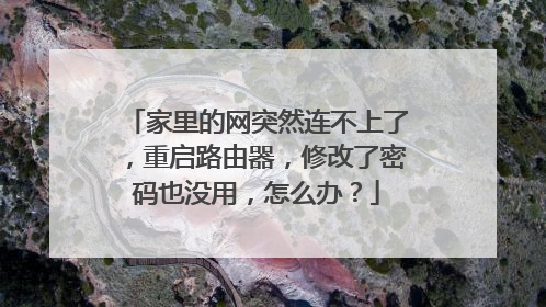 家里的网突然连不上了,重启路由器,修改了密码也没用,怎么办?