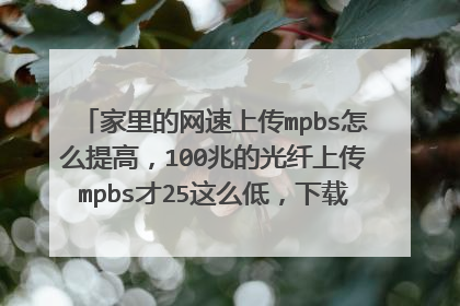 家里的网速上传mpbs怎么提高,100兆的光纤上传mpbs才25这么低,下载mpbs有90多?