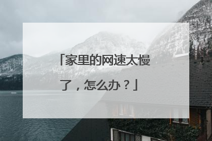 家里的网速太慢了,怎么办?