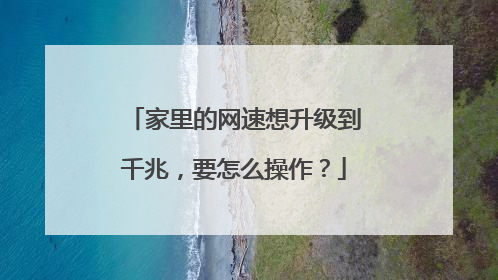 家里的网速想升级到千兆，要怎么操作？