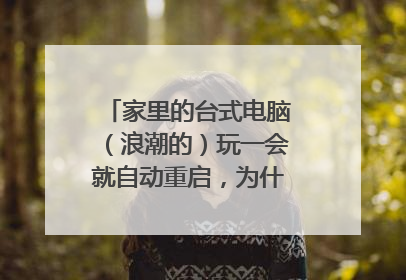 家里的台式电脑（浪潮的）玩一会就自动重启，为什么，怎么办