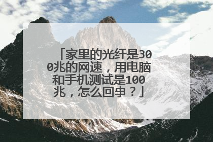 家里的光纤是300兆的网速，用电脑和手机测试是100兆，怎么回事？