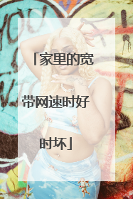 家里的宽带网速时好时坏