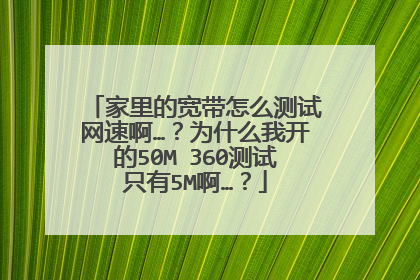 家里的宽带怎么测试网速啊…？为什么我开的50M 360测试只有5M啊…？