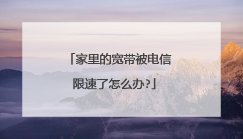 家里的宽带被电信限速了怎么办?